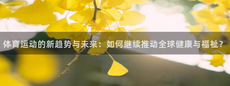 MK体育官网下载联系电话：体育运动的新趋势与未来：如何继续推